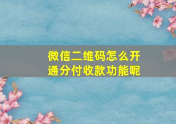 微信二维码怎么开通分付收款功能呢