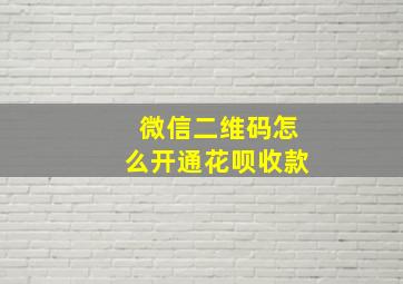 微信二维码怎么开通花呗收款