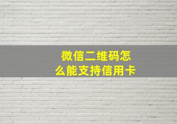 微信二维码怎么能支持信用卡