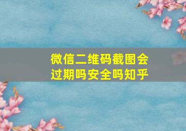 微信二维码截图会过期吗安全吗知乎