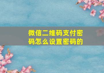 微信二维码支付密码怎么设置密码的