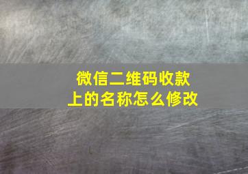 微信二维码收款上的名称怎么修改