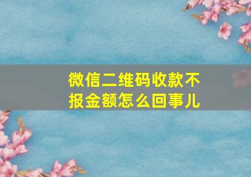 微信二维码收款不报金额怎么回事儿