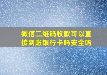 微信二维码收款可以直接到账银行卡吗安全吗