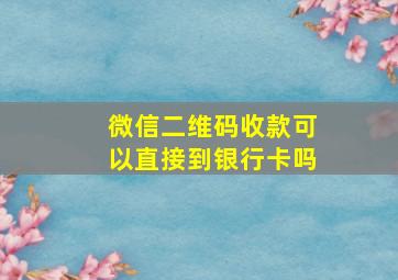 微信二维码收款可以直接到银行卡吗