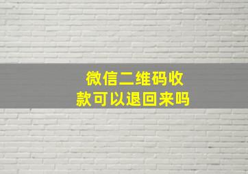 微信二维码收款可以退回来吗