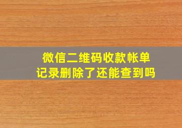 微信二维码收款帐单记录删除了还能查到吗