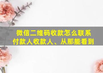 微信二维码收款怎么联系付款人收款人、从那能看到