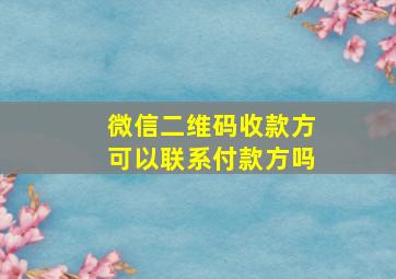 微信二维码收款方可以联系付款方吗