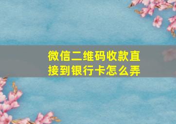 微信二维码收款直接到银行卡怎么弄