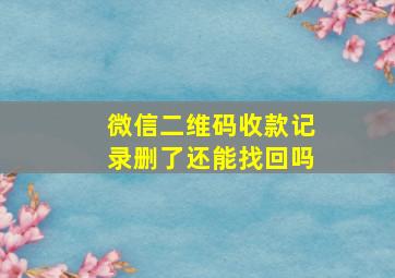 微信二维码收款记录删了还能找回吗