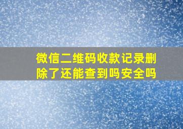 微信二维码收款记录删除了还能查到吗安全吗