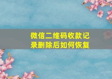 微信二维码收款记录删除后如何恢复