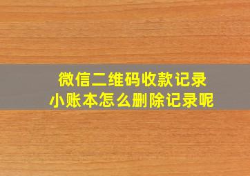 微信二维码收款记录小账本怎么删除记录呢