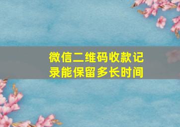 微信二维码收款记录能保留多长时间