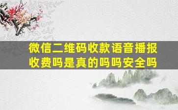 微信二维码收款语音播报收费吗是真的吗吗安全吗