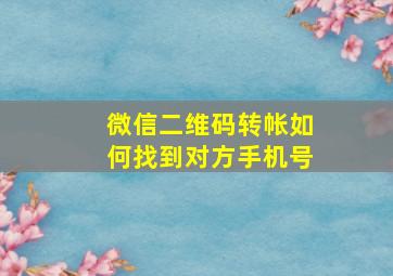 微信二维码转帐如何找到对方手机号