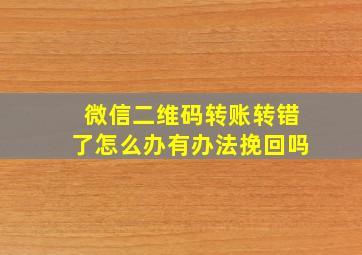 微信二维码转账转错了怎么办有办法挽回吗