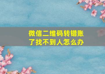 微信二维码转错账了找不到人怎么办