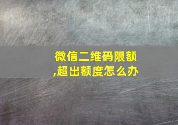 微信二维码限额,超出额度怎么办