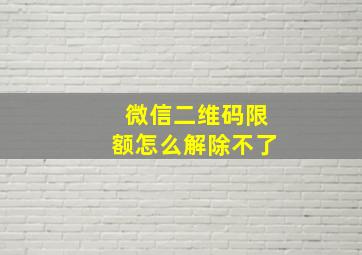 微信二维码限额怎么解除不了