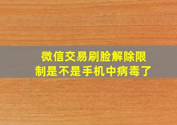 微信交易刷脸解除限制是不是手机中病毒了