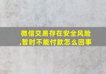 微信交易存在安全风险,暂时不能付款怎么回事