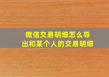 微信交易明细怎么导出和某个人的交易明细