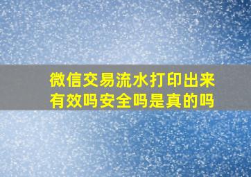 微信交易流水打印出来有效吗安全吗是真的吗