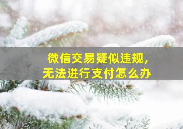 微信交易疑似违规,无法进行支付怎么办