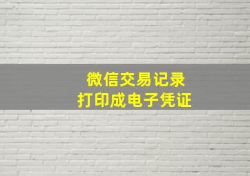 微信交易记录打印成电子凭证