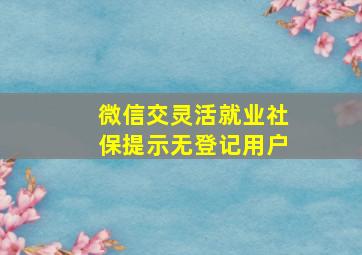 微信交灵活就业社保提示无登记用户