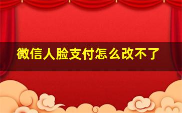 微信人脸支付怎么改不了