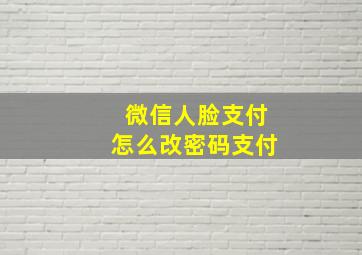 微信人脸支付怎么改密码支付