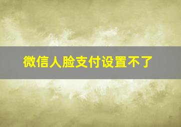 微信人脸支付设置不了