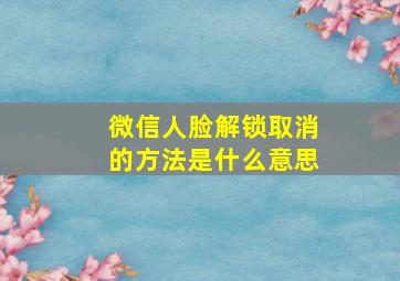 微信人脸解锁取消的方法是什么意思