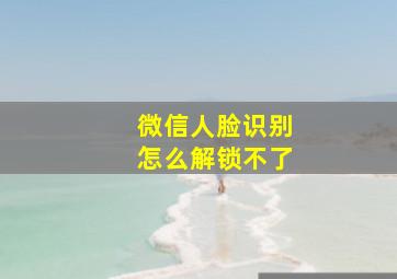 微信人脸识别怎么解锁不了