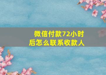 微信付款72小时后怎么联系收款人