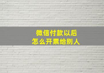 微信付款以后怎么开票给别人