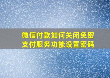 微信付款如何关闭免密支付服务功能设置密码