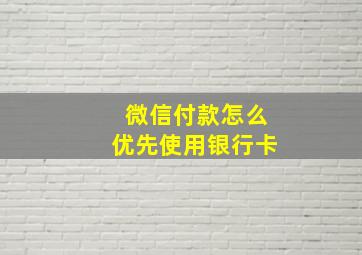 微信付款怎么优先使用银行卡