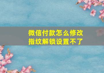 微信付款怎么修改指纹解锁设置不了