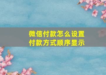 微信付款怎么设置付款方式顺序显示