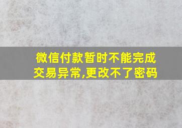 微信付款暂时不能完成交易异常,更改不了密码