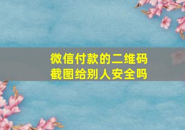 微信付款的二维码截图给别人安全吗