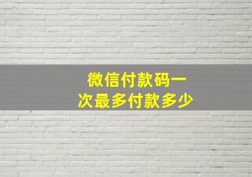 微信付款码一次最多付款多少