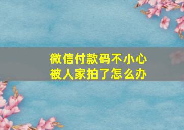 微信付款码不小心被人家拍了怎么办