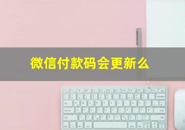 微信付款码会更新么