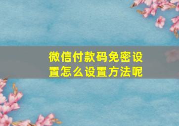 微信付款码免密设置怎么设置方法呢