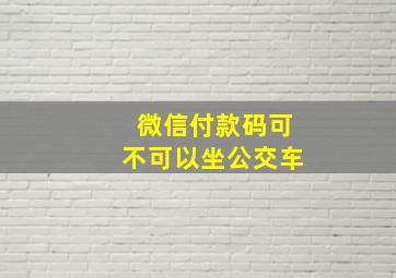 微信付款码可不可以坐公交车